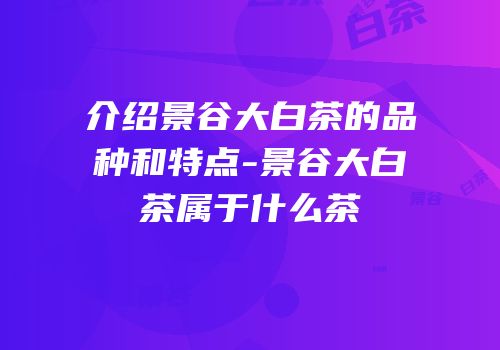 介绍景谷大白茶的品种和特点-景谷大白茶属于什么茶