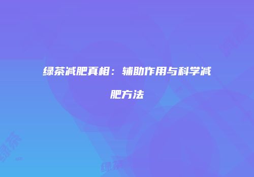 绿茶减肥真相：辅助作用与科学减肥方法