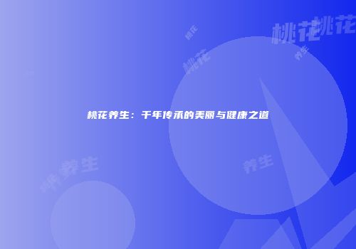 桃花养生：千年传承的美丽与健康之道