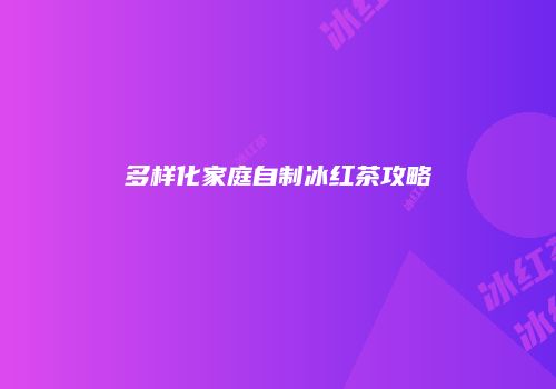 多样化家庭自制冰红茶攻略