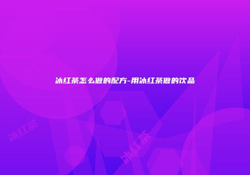 冰红茶怎么做的配方-用冰红茶做的饮品