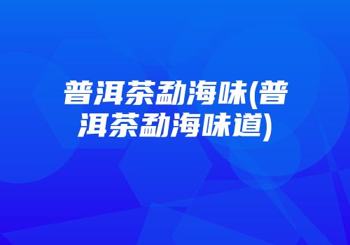 普洱茶勐海味(普洱茶勐海味道)