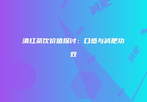 滇红茶饮价值探讨：口感与减肥功效