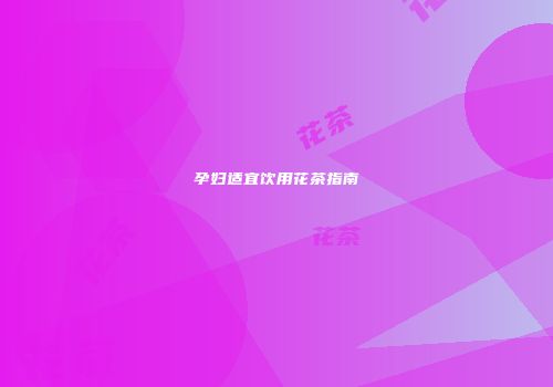 孕妇适宜饮用花茶指南