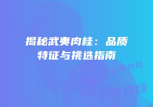 揭秘武夷肉桂：品质特征与挑选指南