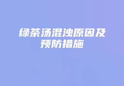 绿茶汤混浊原因及预防措施