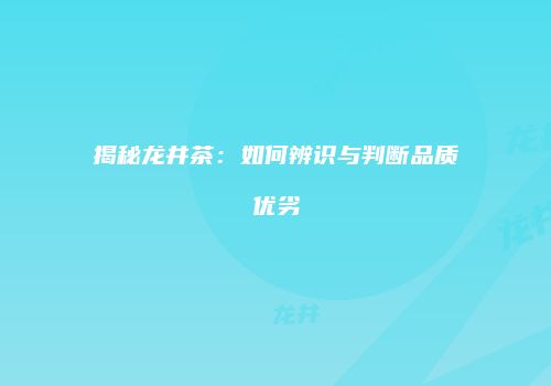 揭秘龙井茶：如何辨识与判断品质优劣