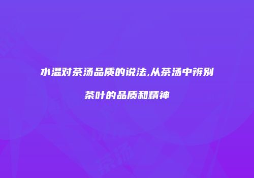 水温对茶汤品质的说法,从茶汤中辨别茶叶的品质和精神