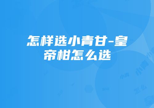 怎样选小青甘-皇帝柑怎么选
