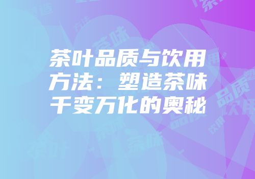 茶叶品质与饮用方法：塑造茶味千变万化的奥秘