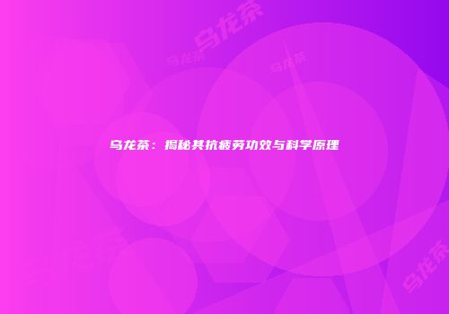 乌龙茶：揭秘其抗疲劳功效与科学原理