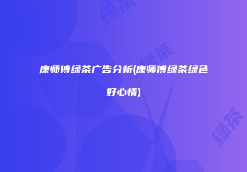 康师傅绿茶广告分析(康师傅绿茶绿色好心情)