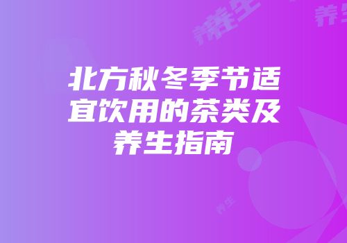 北方秋冬季节适宜饮用的茶类及养生指南