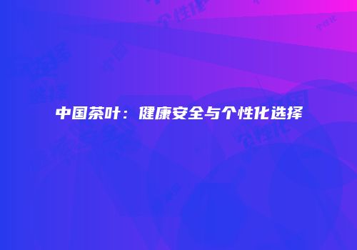 中国茶叶：健康安全与个性化选择