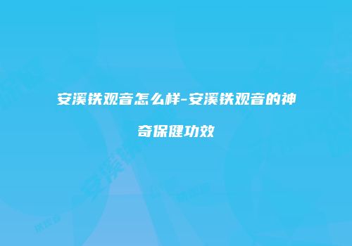 安溪铁观音怎么样-安溪铁观音的神奇保健功效