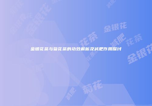 金银花茶与菊花茶的功效解析及减肥作用探讨