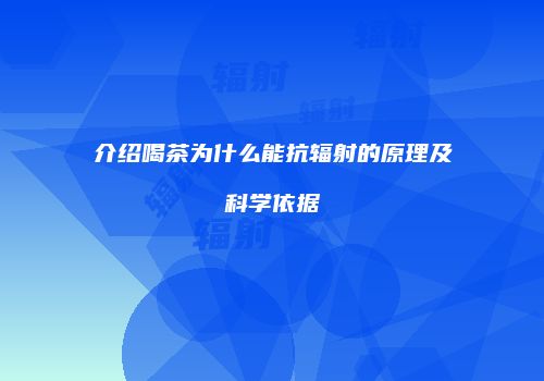 介绍喝茶为什么能抗辐射的原理及科学依据