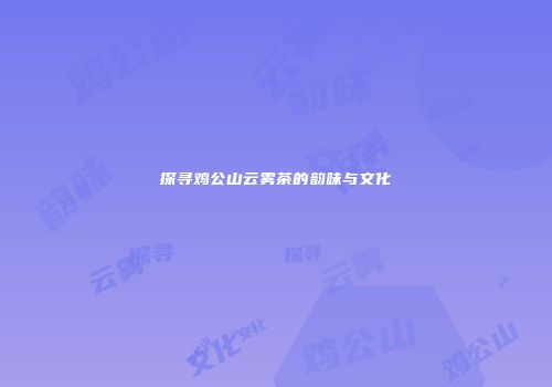 探寻鸡公山云雾茶的韵味与文化