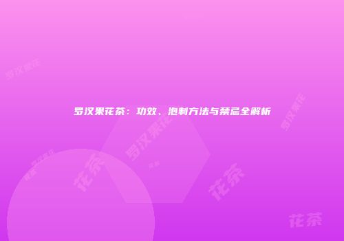 罗汉果花茶：功效、泡制方法与禁忌全解析