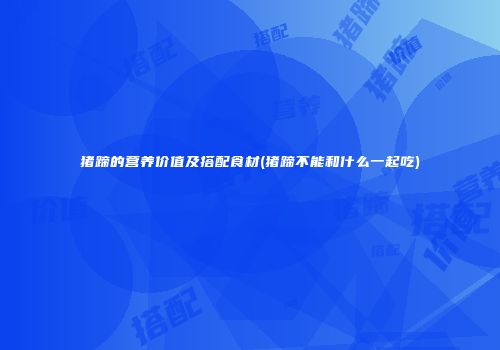 猪蹄的营养价值及搭配食材(猪蹄不能和什么一起吃)