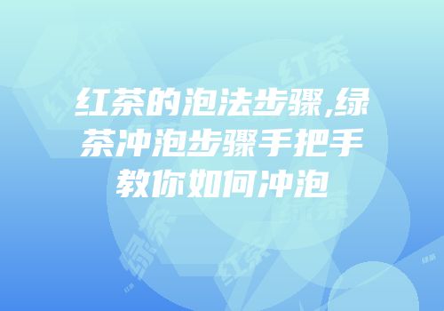 红茶的泡法步骤,绿茶冲泡步骤手把手教你如何冲泡