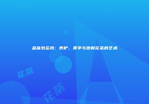 品味勿忘我：养护、美学与泡制花茶的艺术