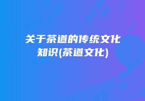 关于茶道的传统文化知识(茶道文化)