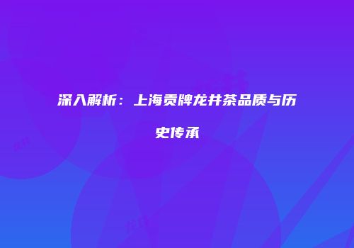 深入解析：上海贡牌龙井茶品质与历史传承