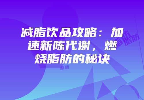 减脂饮品攻略：加速新陈代谢，燃烧脂肪的秘诀