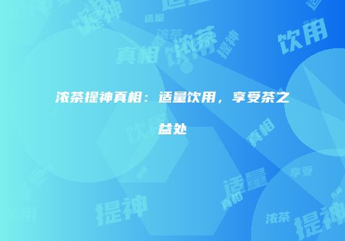 浓茶提神真相：适量饮用，享受茶之益处