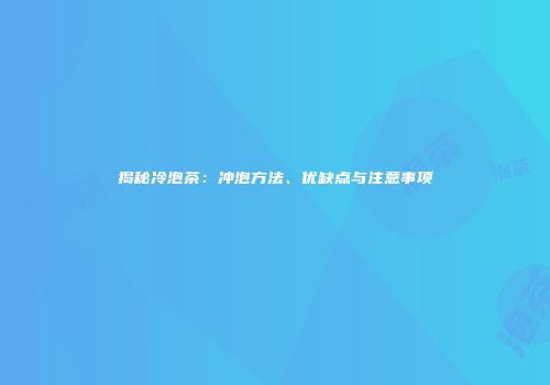 揭秘冷泡茶：冲泡方法、优缺点与注意事项