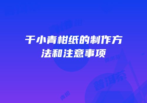 干小青柑纸的制作方法和注意事项