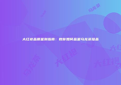 大红袍品质鉴别指南：教你如何品鉴乌龙茶珍品