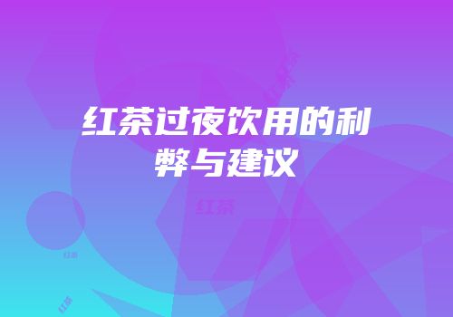 红茶过夜饮用的利弊与建议