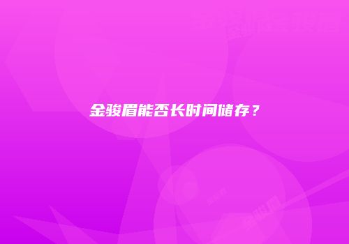 金骏眉能否长时间储存？