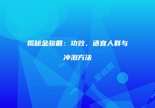 揭秘金骏眉：功效、适宜人群与冲泡方法