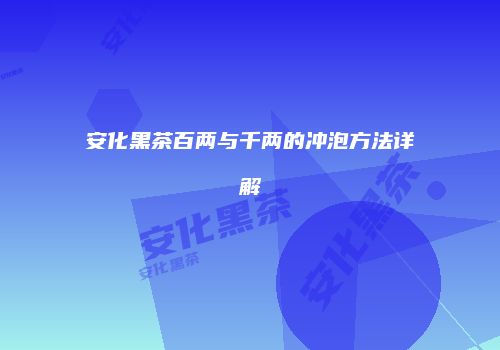 安化黑茶百两与千两的冲泡方法详解