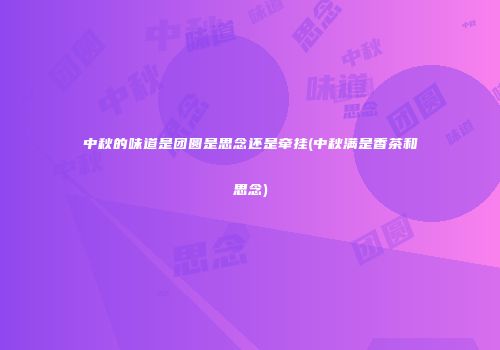 中秋的味道是团圆是思念还是牵挂(中秋满是香茶和思念)