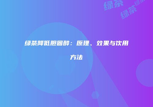绿茶降低胆固醇：原理、效果与饮用方法