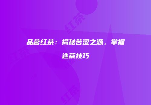 品茗红茶：揭秘苦涩之源，掌握选茶技巧