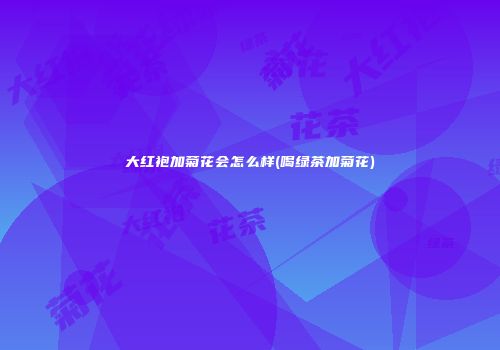 大红袍加菊花会怎么样(喝绿茶加菊花)