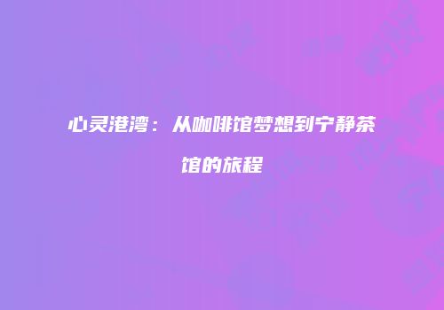 心灵港湾：从咖啡馆梦想到宁静茶馆的旅程