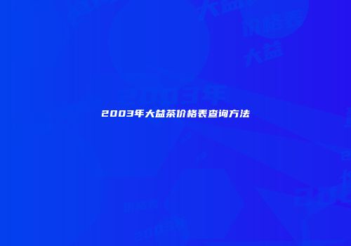 2003年大益茶价格表查询方法