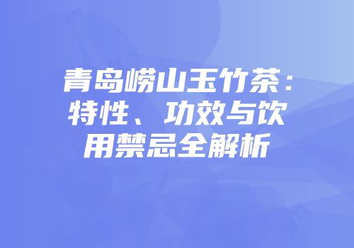 青岛崂山玉竹茶：特性、功效与饮用禁忌全解析