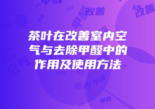 茶叶在改善室内空气与去除甲醛中的作用及使用方法
