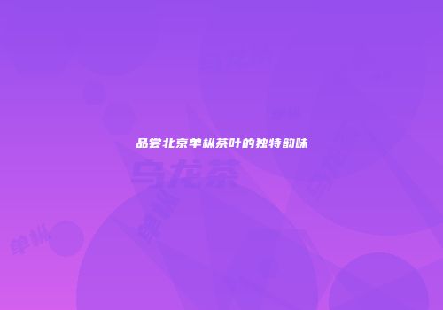 品尝北京单枞茶叶的独特韵味