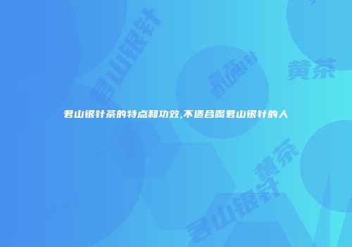 君山银针茶的特点和功效,不适合喝君山银针的人