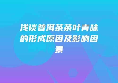 浅谈普洱茶茶叶青味的形成原因及影响因素