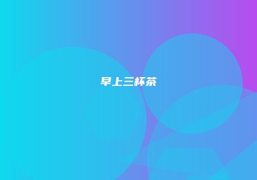 早上三杯茶