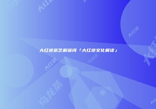 大红袍茶艺解说词「大红袍文化解读」